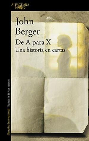 De A para X: Una historia en cartas by John Berger