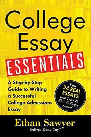 College Essay Essentials: A Step-by-Step Guide to Writing a Successful College Admissions Essay by Ethan Sawyer