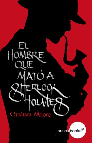 El hombre que mató a Sherlock Holmes by Graham Moore