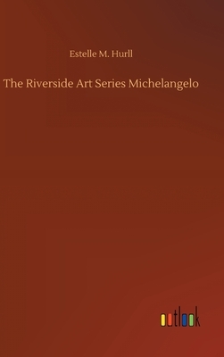The Riverside Art Series Michelangelo by Estelle M. Hurll