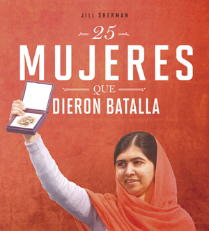 25 Mujeres Que Dieron Batalla by Jill Sherman