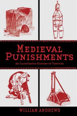 Medieval Punishments: An Illustrated History of Torture by William Andrews