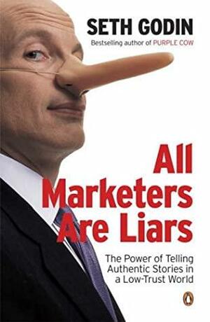 All Marketers Are Liars: The Power Of Of Telling Authentic Stories In A Low Trust World by Seth Godin