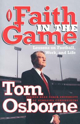 Faith in the Game: Lessons on Football, Work, and Life by Tom Osborne