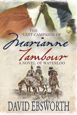 The Last Campaign of Marianne Tambour: A Novel of Waterloo by Ebsworth David, David Ebsworth