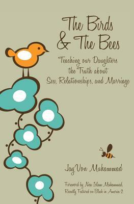 The Birds & The Bees: Teaching our Daughters the Truth about Sex, Relationships, and Marriage by JayVon Muhammad