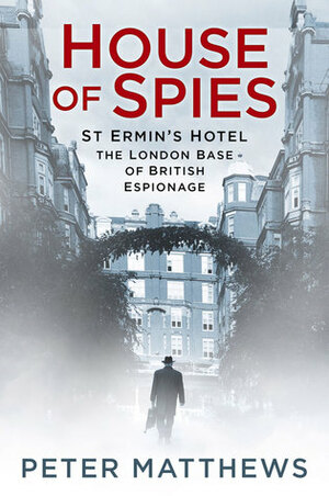 House of Spies: St Ermin's Hotel, the London Base of British Espionage by Peter Matthews