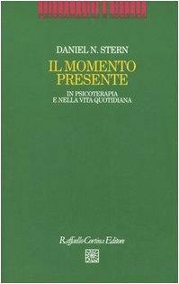 Il momento presente. In psicoterapia e nella vita quotidiana by Daniel N. Stern