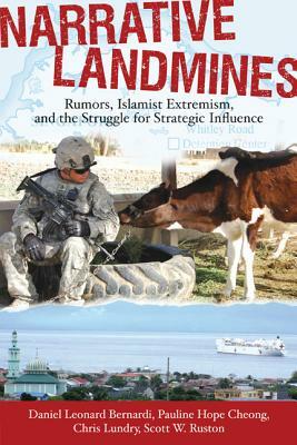 Narrative Landmines: Rumors, Islamist Extremism, and the Struggle for Strategic Influence by Chris Lundry, Pauline Hope Cheong, Daniel Leonard Bernardi