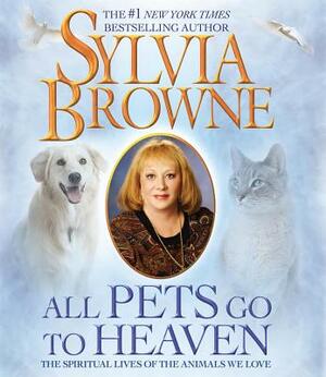 All Pets Go to Heaven: The Spiritual Lives of the Animals We Love by Sylvia Browne