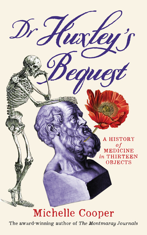 Dr Huxley's Bequest: A History of Medicine in Thirteen Objects by Michelle Cooper