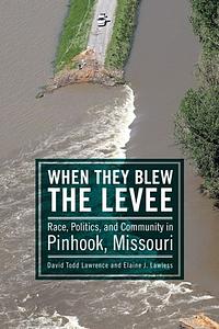 When They Blew the Levee: Race, Politics, and Community in Pinhook, Missouri by Elaine J. Lawless, David Todd Lawrence