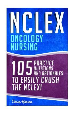 NCLEX: Oncology Nursing: 105 Practice Questions & Rationales to EASILY Crush the NCLEX! by Chase Hassen