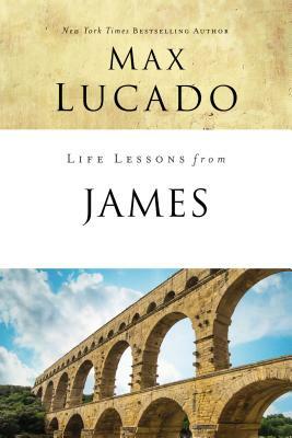 Life Lessons from James: Practical Wisdom by Max Lucado