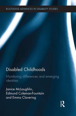 Disabled Childhoods: Monitoring Differences and Emerging Identities by Edmund Coleman-Fountain, Emma Clavering, Janice McLaughlin