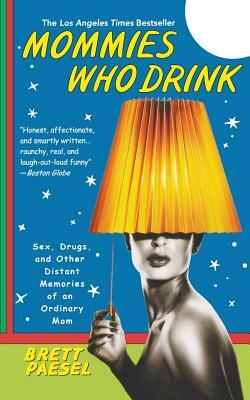 Mommies Who Drink: Sex, Drugs, and Other Distant Memories of an Ordinary Mom by Brett Paesel