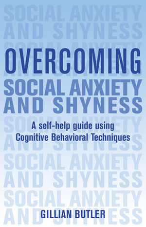 Overcoming Social Anxiety and Shyness: A Self-Help Guide Using Cognitive Behavioral Techniques by Gillian Butler