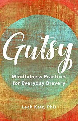 Gutsy: Mindfulness Practices for Everyday Bravery by Leah Katz