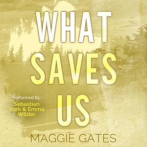 What Saves Us by Maggie C. Gates