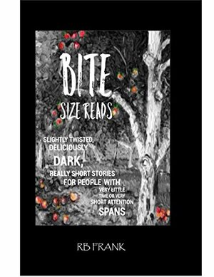 bite size reads: slightly twisted, deliciously dark, really short stories for people with very little time or very short attention spans by R.B. Frank