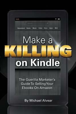 Make a Killing on Kindle Without Blogging, Facebook or Twitter. the Guerilla Marketer's Guide to Selling eBooks on Amazon by Michael Alvear
