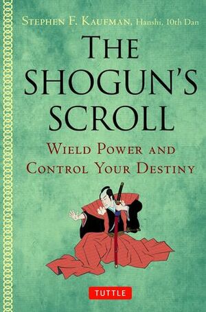 The Shogun's Scroll - Wield Power and Control Your Destiny by Stephen F. Kaufman