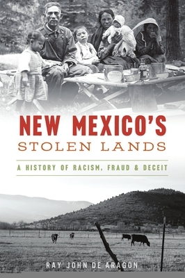 New Mexico's Stolen Lands: A History of Racism, Fraud and Deceit by Ray John de Aragón