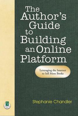 The Author's Guide to Building an Online Platform: Leveraging the Internet to Sell More Books by Stephanie Chandler