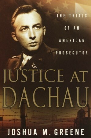 Justice at Dachau: The Trials of an American Prosecutor by Joshua M. Greene