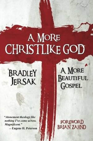 A More Christlike God: A More Beautiful Gospel by Bradley Jersak