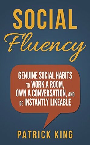 Social Skills - Social Fluency: Genuine Social Habits to Work a Room, Own a Conversation, and be Instantly Likeable...Even Introverts! (Communication Skills, Small Talk, People Skills Mastery) by Patrick King