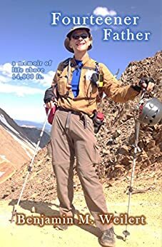 Fourteener Father: a memoir of life above 14,000 ft. by Benjamin M. Weilert