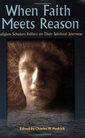 When Faith Meets Reason: Religion Scholars Reflect on Their Spiritual Journeys by Paul Alan Laughlin, Robert M. Price, Charles W. Hedrick, Charles W. Hedrick