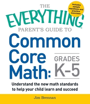 The Everything Parent's Guide to Common Core Math Grades K-5 by Jim Brennan