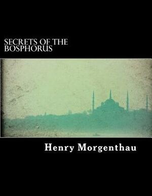 Secrets of the Bosphorus (illustrated) by Henry Morgenthau