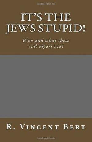 It's the Jews Stupid!: Who and What These Evil Vipers Are! by R. Vincent Bert, Vincent Bertollini