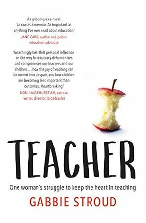 Teacher: One woman's struggle to keep the heart in teaching by Gabbie Stroud