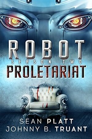 Robot Proletariat: Season Two by Johnny B. Truant, Sean Platt