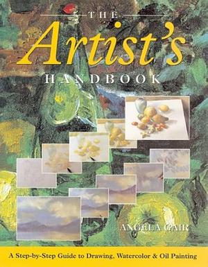 The Artist's Handbook: A Step-by-Step Guide to Drawing, Watercolor and Oil Painting by Angela Gair