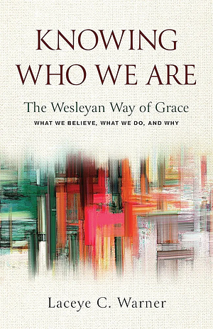 Knowing Who We Are: The Wesleyan Way of Grace by Laceye C. Warner