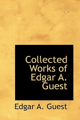 Collected Works of Edgar A. Guest by Edgar A. Guest