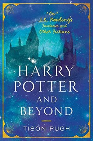 Harry Potter and Beyond: On J. K. Rowling's Fantasies and Other Fictions (Non Series) by Tison Pugh