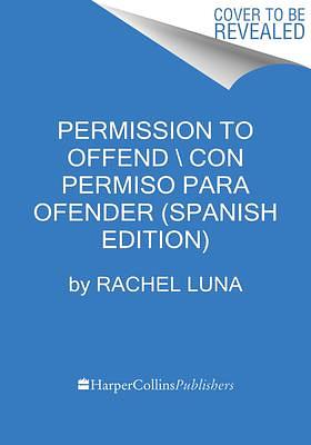 Permission to Offend Permiso para ofender (Spanish edition): La guía compasiva para vivir sin filtros y sin miedo by Rachel Luna, Aurora Lauzardo Ugarte