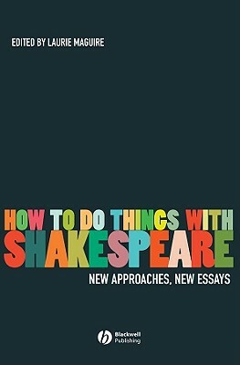 How to Do Things with Shakespeare: New Approaches, New Essays by 