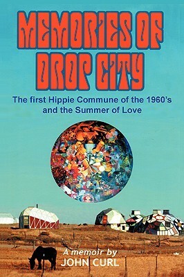 Memories of Drop City: The first hippie commune of the 1960's and the Summer of Love by John Curl