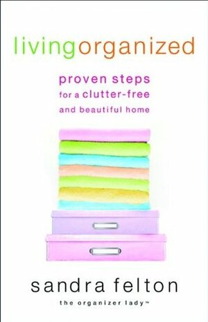 Living Organized: Proven Steps for a Clutter-Free and Beautiful Home by Sandra Felton