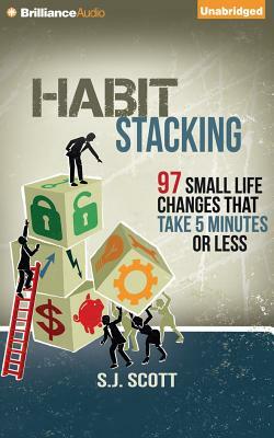 Habit Stacking: 97 Small Life Changes That Take Five Minutes or Less by S. J. Scott