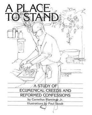 A Place to Stand: A Study of Ecumenical Creeds and Reformed Confessions by Cornelius Plantinga Jr., Paul Stoub, A.J. Heynen