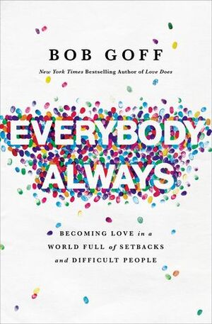 Everybody, Always: Becoming Love in a World Full of Setbacks and Difficult People by Bob Goff