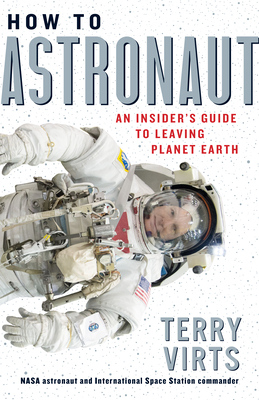 How to Astronaut: An Insider's Guide to Leaving Planet Earth by Terry Virts